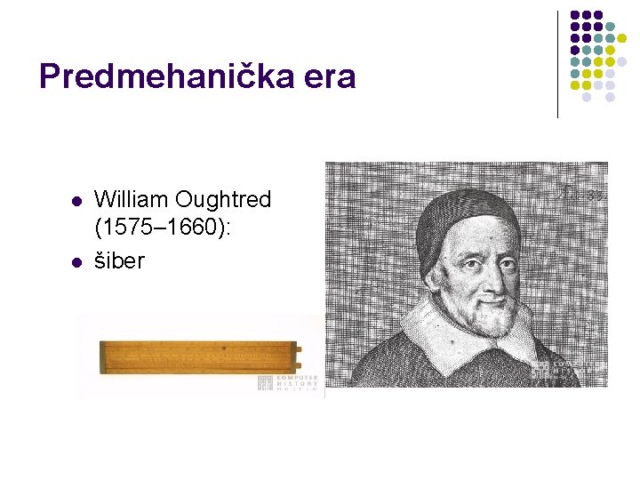 Predmehanička era l l William Oughtred (1575– 1660): šiber 