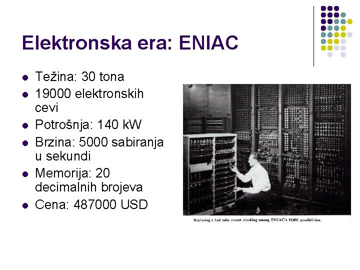 Elektronska era: ENIAC l l l Težina: 30 tona 19000 elektronskih cevi Potrošnja: 140