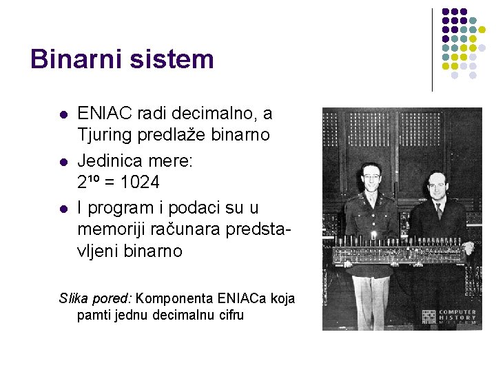Binarni sistem l l l ENIAC radi decimalno, a Tjuring predlaže binarno Jedinica mere: