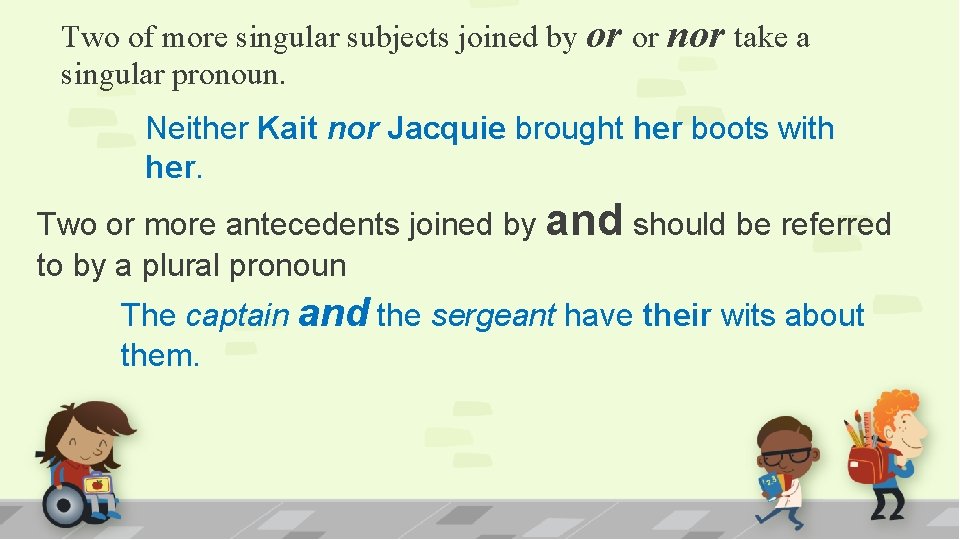 Two of more singular subjects joined by or or nor take a singular pronoun.
