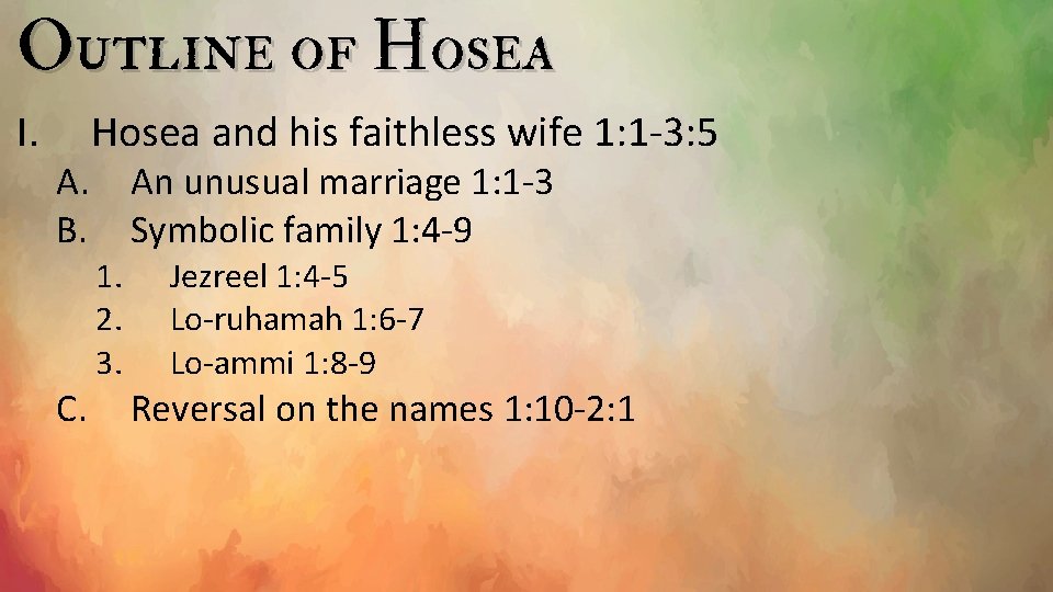 Outline of Hosea I. A. B. C. Hosea and his faithless wife 1: 1