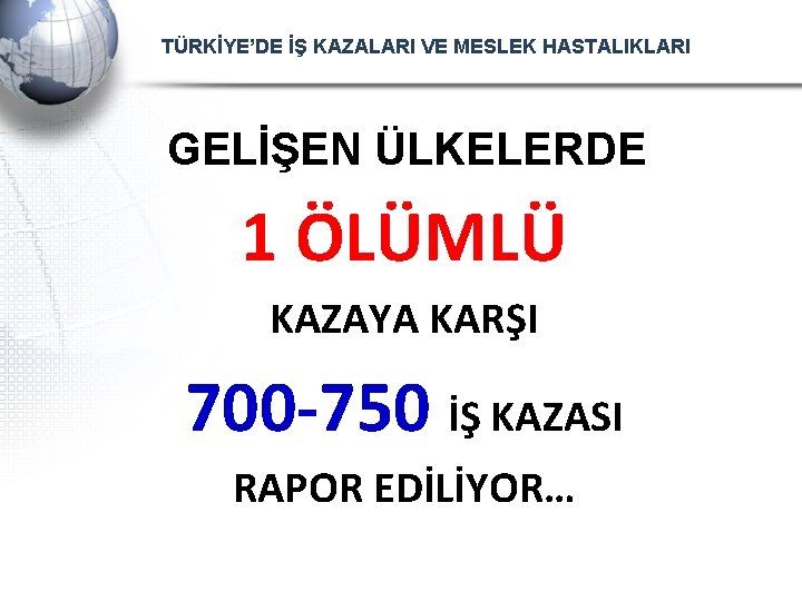 TÜRKİYE’DE İŞ KAZALARI VE MESLEK HASTALIKLARI GELİŞEN ÜLKELERDE 1 ÖLÜMLÜ KAZAYA KARŞI 700 -750