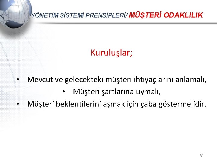 YÖNETİM SİSTEMİ PRENSİPLERİ/ MÜŞTERİ ODAKLILIK Kuruluşlar; • Mevcut ve gelecekteki müşteri ihtiyaçlarını anlamalı, •