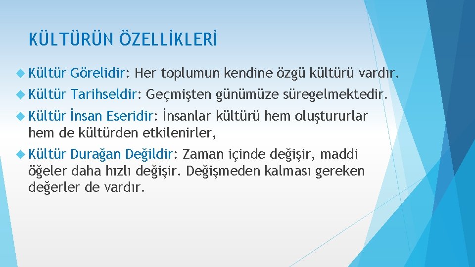 KÜLTÜRÜN ÖZELLİKLERİ Kültür Görelidir: Her toplumun kendine özgü kültürü vardır. Kültür Tarihseldir: Geçmişten günümüze