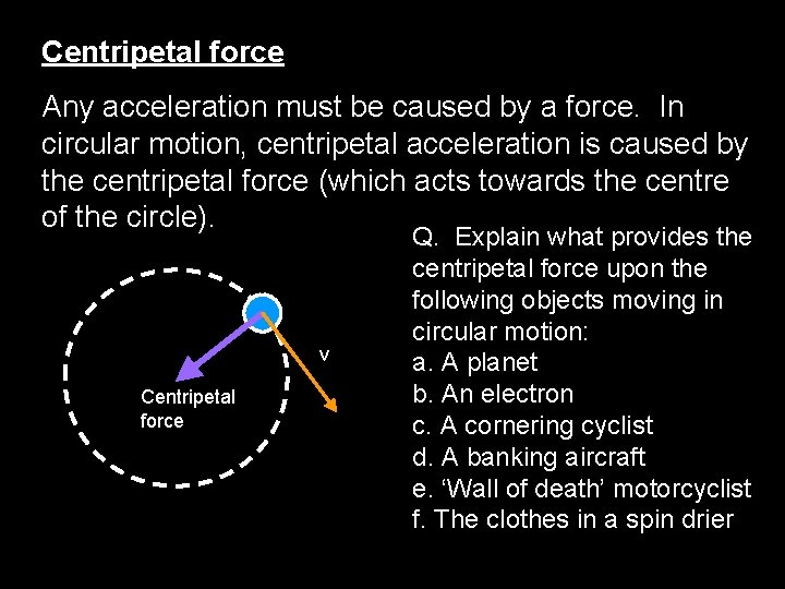 Centripetal force Any acceleration must be caused by a force. In circular motion, centripetal