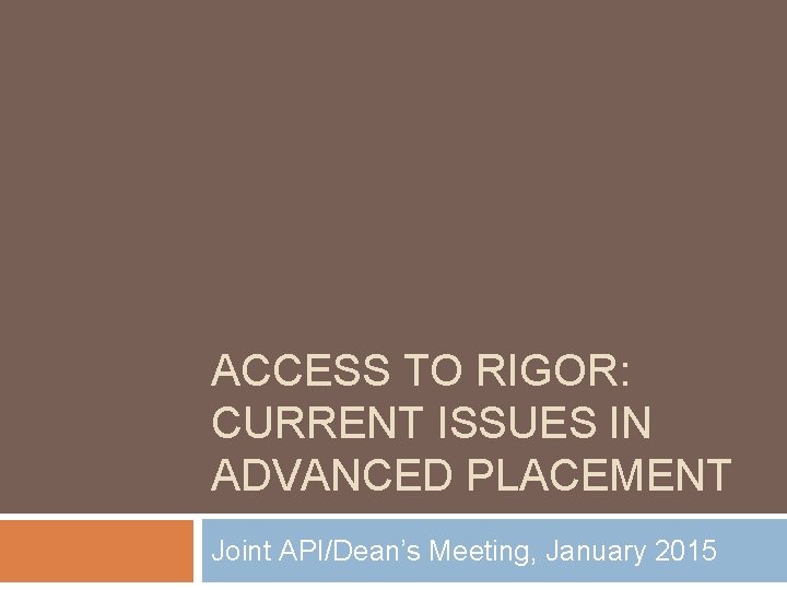 ACCESS TO RIGOR: CURRENT ISSUES IN ADVANCED PLACEMENT Joint API/Dean’s Meeting, January 2015 