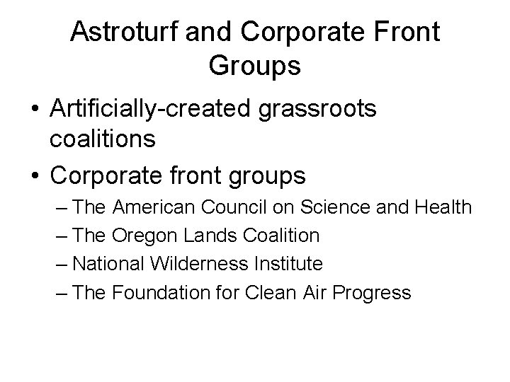 Astroturf and Corporate Front Groups • Artificially-created grassroots coalitions • Corporate front groups –