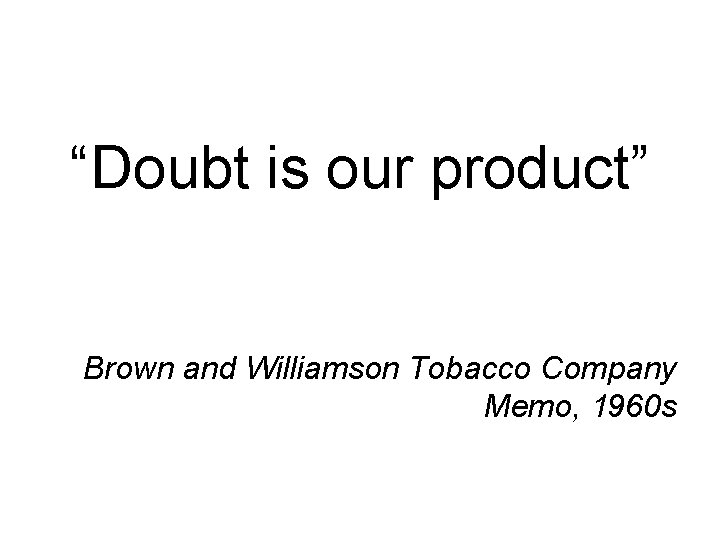 “Doubt is our product” Brown and Williamson Tobacco Company Memo, 1960 s 