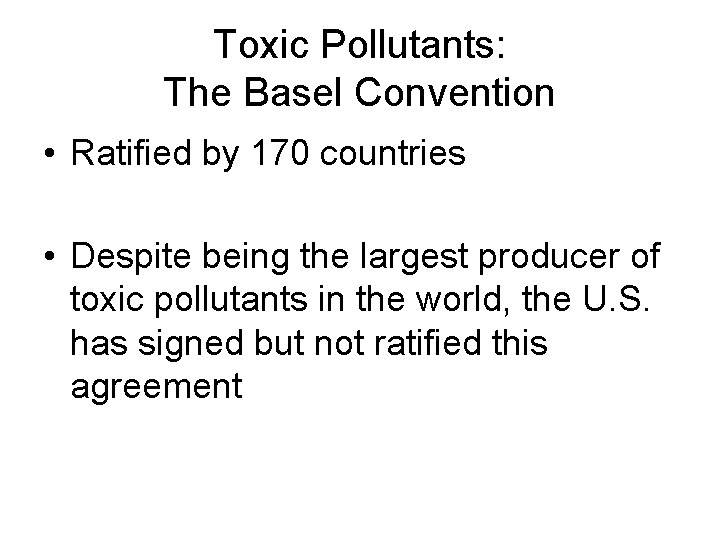 Toxic Pollutants: The Basel Convention • Ratified by 170 countries • Despite being the