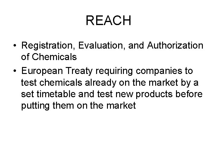 REACH • Registration, Evaluation, and Authorization of Chemicals • European Treaty requiring companies to