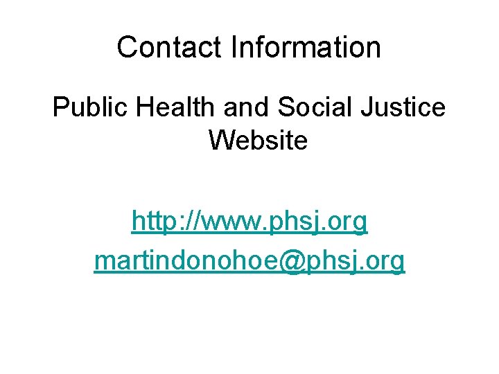 Contact Information Public Health and Social Justice Website http: //www. phsj. org martindonohoe@phsj. org