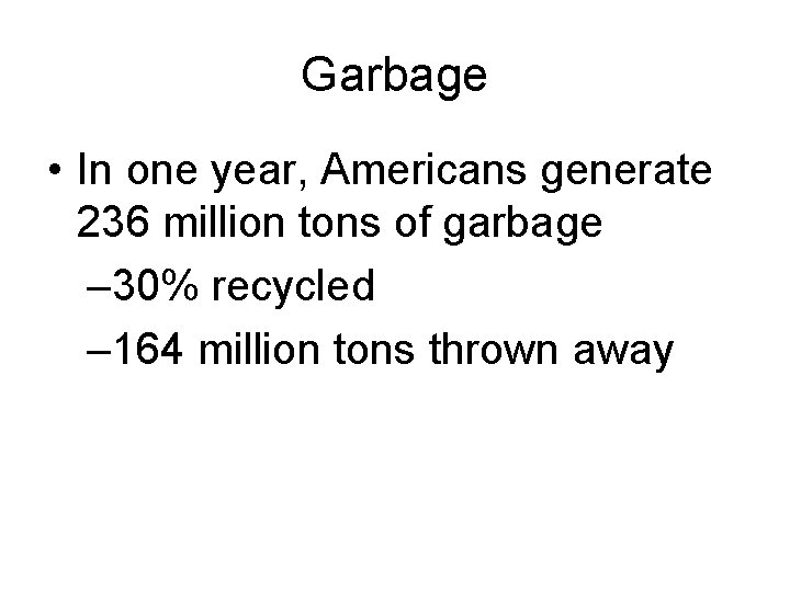 Garbage • In one year, Americans generate 236 million tons of garbage – 30%
