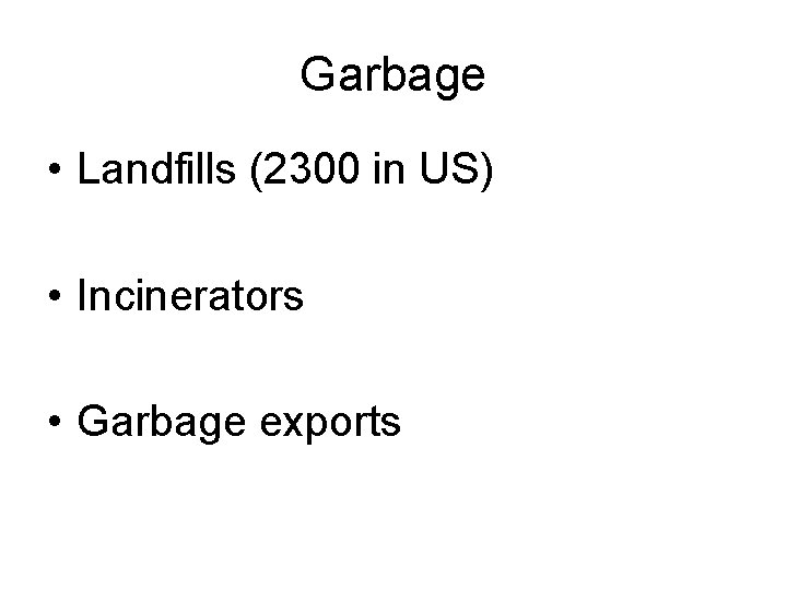 Garbage • Landfills (2300 in US) • Incinerators • Garbage exports 