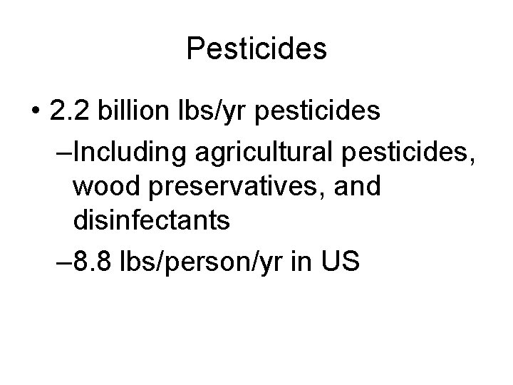 Pesticides • 2. 2 billion lbs/yr pesticides –Including agricultural pesticides, wood preservatives, and disinfectants