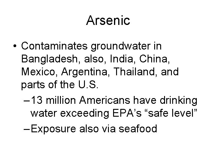 Arsenic • Contaminates groundwater in Bangladesh, also, India, China, Mexico, Argentina, Thailand, and parts