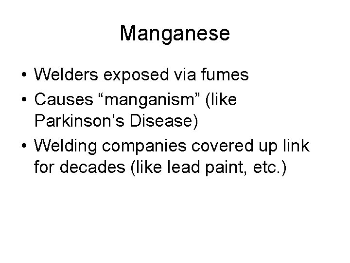 Manganese • Welders exposed via fumes • Causes “manganism” (like Parkinson’s Disease) • Welding
