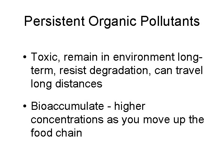 Persistent Organic Pollutants • Toxic, remain in environment longterm, resist degradation, can travel long