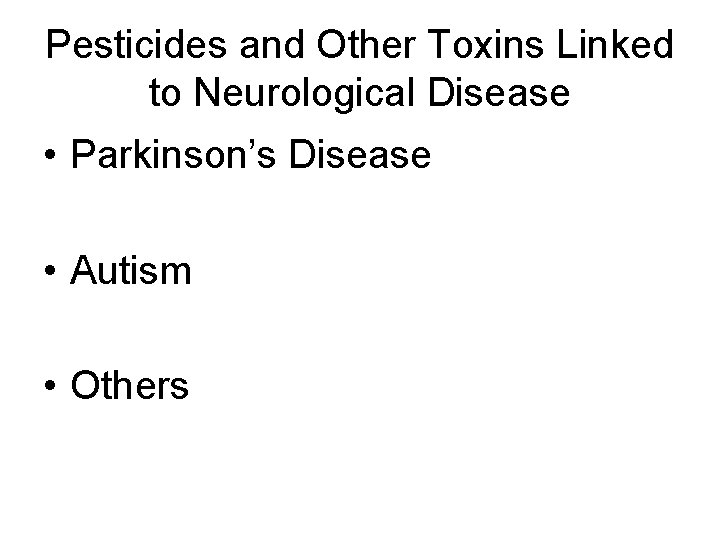 Pesticides and Other Toxins Linked to Neurological Disease • Parkinson’s Disease • Autism •