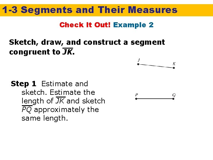 1 -3 Segments and Their Measures Check It Out! Example 2 Sketch, draw, and