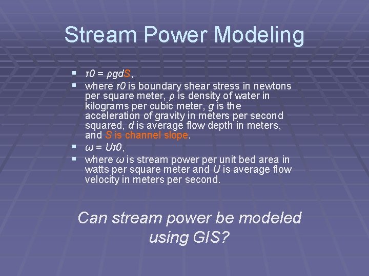 Stream Power Modeling § τ0 = ρgd. S, § where τ0 is boundary shear