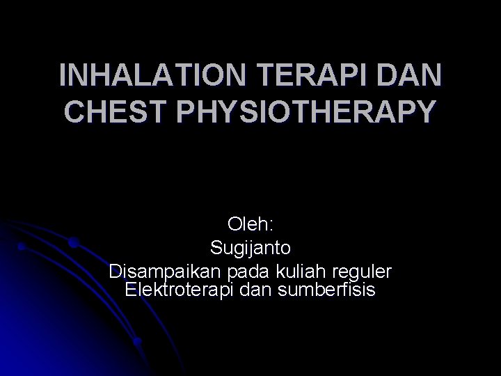 INHALATION TERAPI DAN CHEST PHYSIOTHERAPY Oleh: Sugijanto Disampaikan pada kuliah reguler Elektroterapi dan sumberfisis