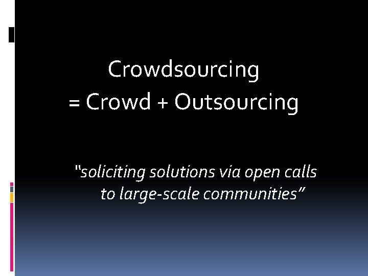 Crowdsourcing = Crowd + Outsourcing “soliciting solutions via open calls to large-scale communities” Crowdsourcing = Crowd + Outsourcing “soliciting solutions via open calls to large-scale communities”