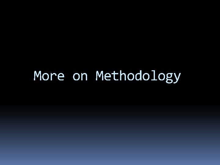 More on Methodology More on Methodology