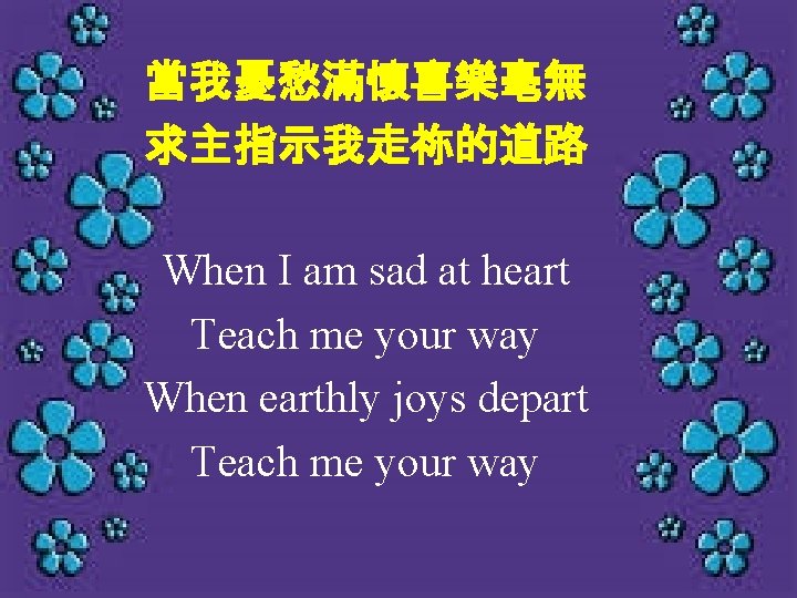 當我憂愁滿懷喜樂毫無 求主指示我走祢的道路 When I am sad at heart Teach me your way When earthly