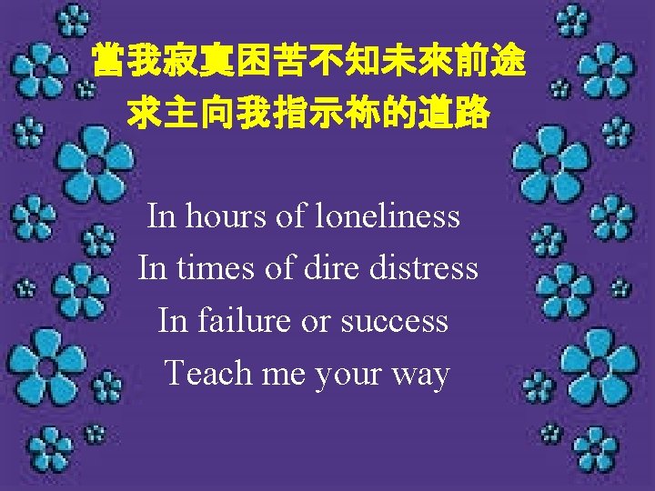 當我寂寞困苦不知未來前途 求主向我指示祢的道路 In hours of loneliness In times of dire distress In failure or