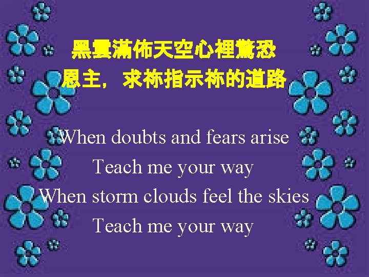 黑雲滿佈天空心裡驚恐 恩主，求祢指示祢的道路 When doubts and fears arise Teach me your way When storm clouds