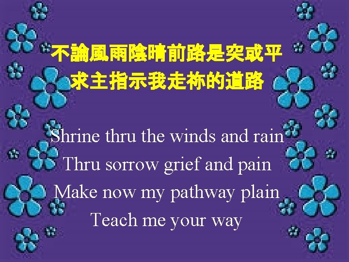 不論風雨陰晴前路是突或平 求主指示我走祢的道路 Shrine thru the winds and rain Thru sorrow grief and pain Make