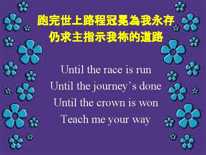 跑完世上路程冠冕為我永存 仍求主指示我祢的道路 Until the race is run Until the journey’s done Until the crown