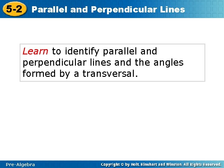 5 -2 Parallel and Perpendicular Lines Learn to identify parallel and perpendicular lines and