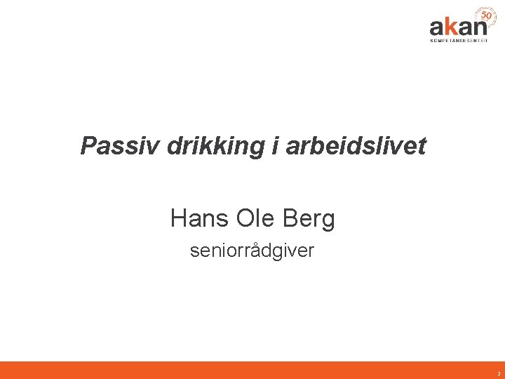 Passiv drikking i arbeidslivet Hans Ole Berg seniorrådgiver 2 
