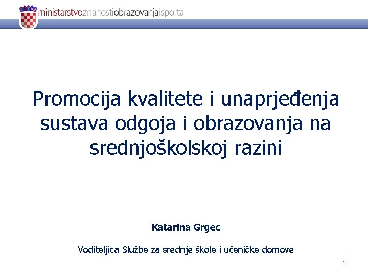 Promocija kvalitete i unaprjeđenja sustava odgoja i obrazovanja na srednjoškolskoj razini Katarina Grgec Voditeljica