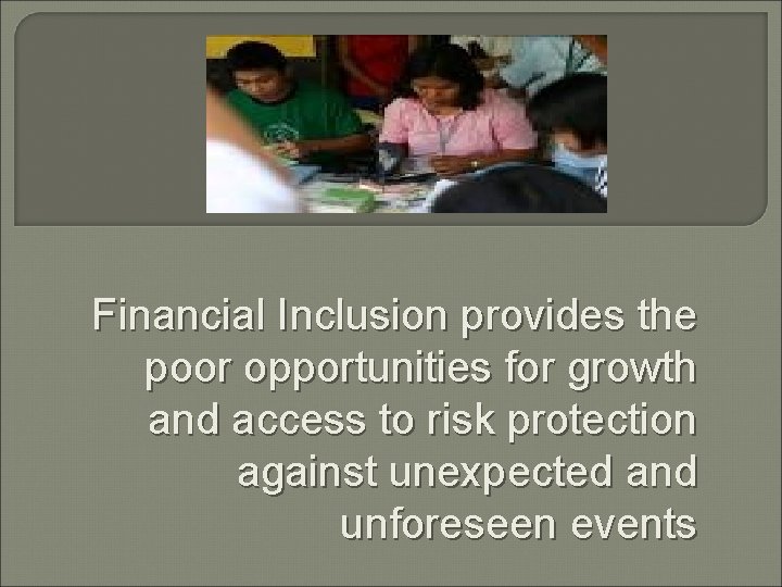 Financial Inclusion provides the poor opportunities for growth and access to risk protection against