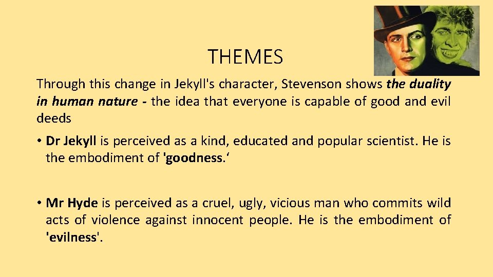 THEMES Through this change in Jekyll's character, Stevenson shows the duality in human nature