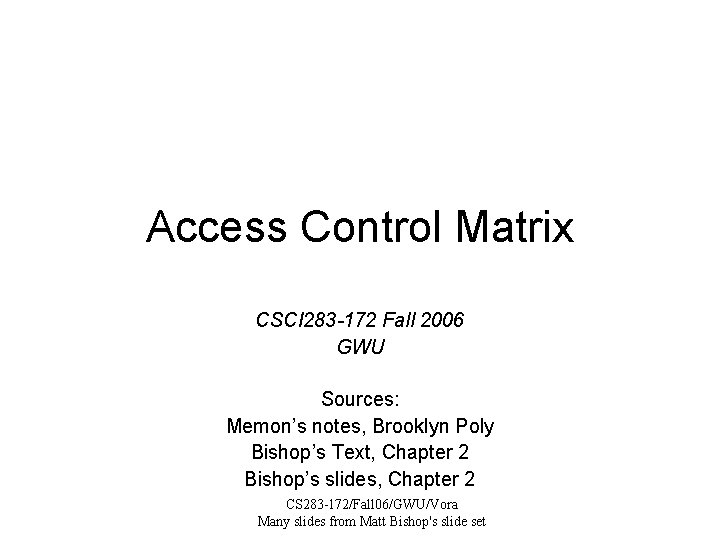 Access Control Matrix CSCI 283 -172 Fall 2006 GWU Sources: Memon’s notes, Brooklyn Poly