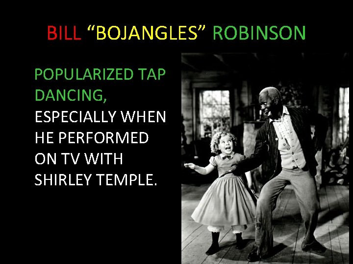 BILL “BOJANGLES” ROBINSON POPULARIZED TAP DANCING, ESPECIALLY WHEN HE PERFORMED ON TV WITH SHIRLEY