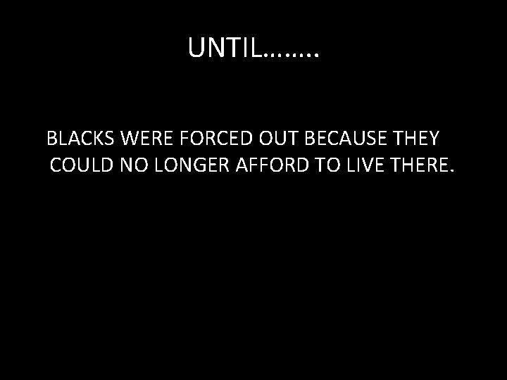 UNTIL……. . BLACKS WERE FORCED OUT BECAUSE THEY COULD NO LONGER AFFORD TO LIVE