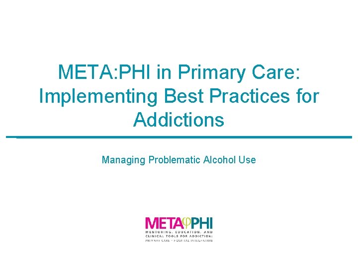 META: PHI in Primary Care: Implementing Best Practices for Addictions Managing Problematic Alcohol Use