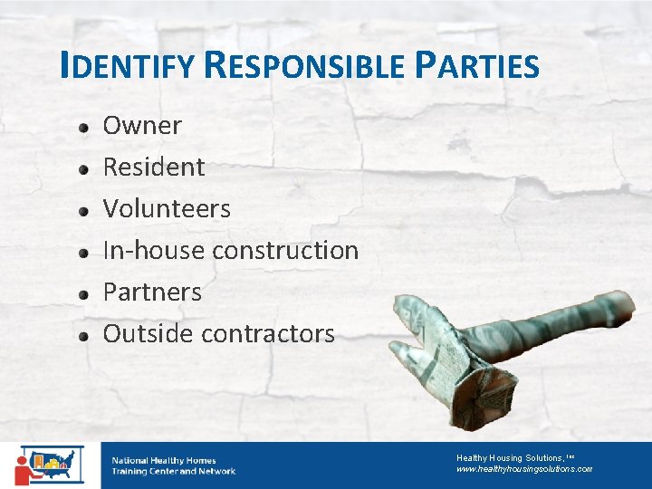 IDENTIFY RESPONSIBLE PARTIES Owner Resident Volunteers In-house construction Partners Outside contractors Healthy Housing Solutions,