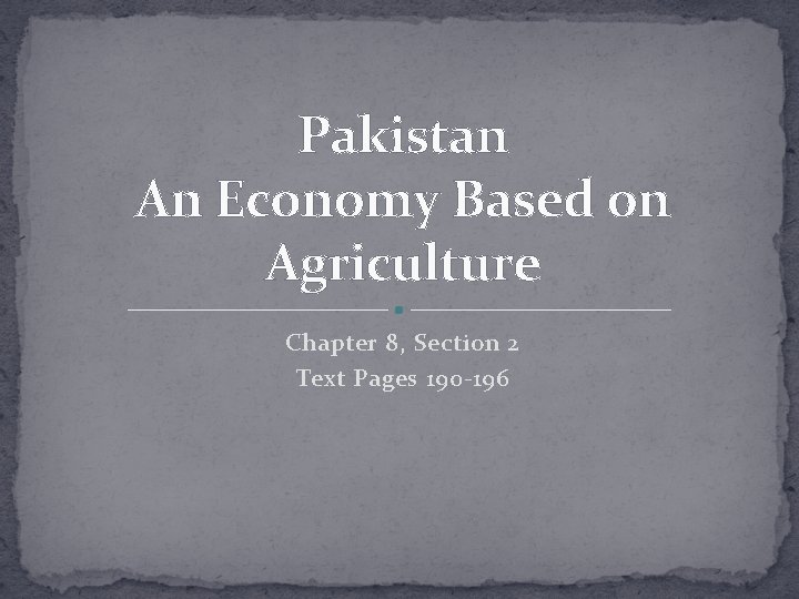 Pakistan An Economy Based on Agriculture Chapter 8, Section 2 Text Pages 190 -196