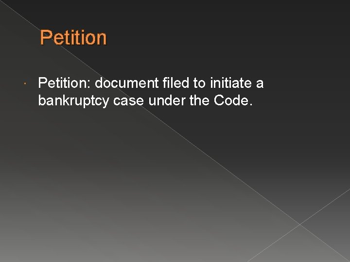 Petition Petition: document filed to initiate a bankruptcy case under the Code. 