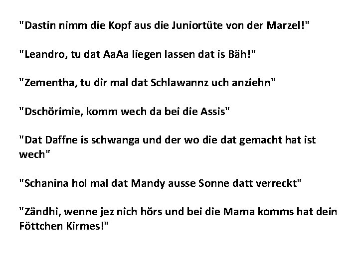 "Dastin nimm die Kopf aus die Juniortüte von der Marzel!" "Leandro, tu dat Aa.