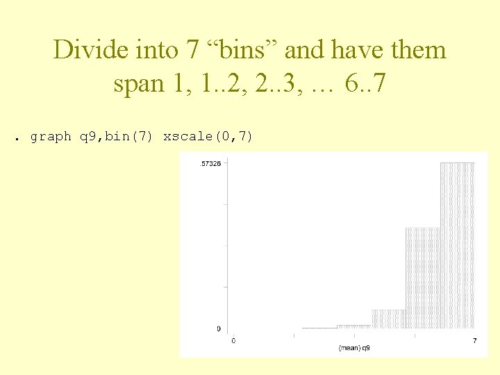 Divide into 7 “bins” and have them span 1, 1. . 2, 2. .