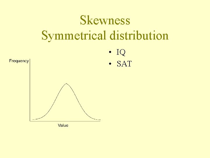 Skewness Symmetrical distribution • IQ • SAT 