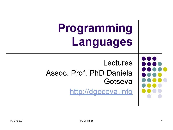 Programming Languages Lectures Assoc. Prof. Ph. D Daniela Gotseva http: //dgoceva. info D. Gotseva