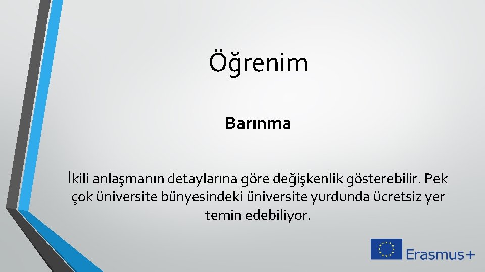 Öğrenim Barınma İkili anlaşmanın detaylarına göre değişkenlik gösterebilir. Pek çok üniversite bünyesindeki üniversite yurdunda