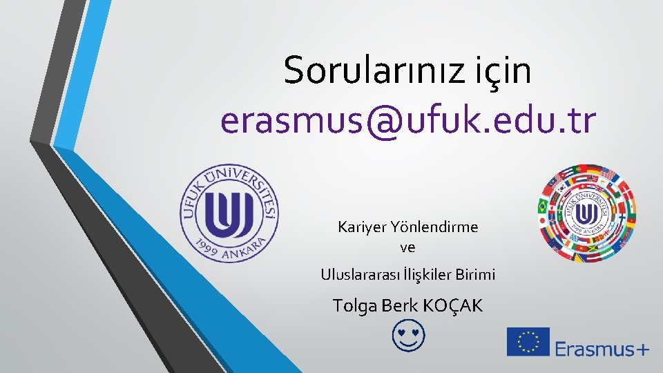 Sorularınız için erasmus@ufuk. edu. tr Kariyer Yönlendirme ve Uluslararası İlişkiler Birimi Tolga Berk KOÇAK